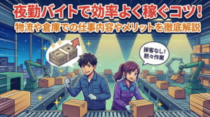 夜勤バイトで効率よく稼ぐコツ！物流倉庫での仕事内容や働くメリットを徹底解説