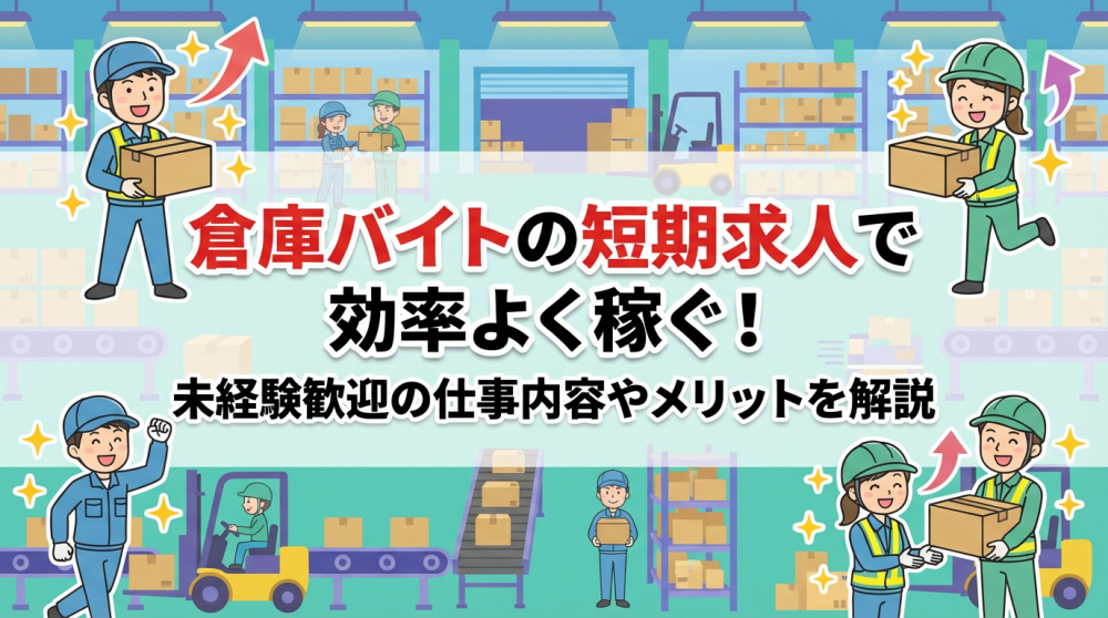 倉庫バイトの短期求人で効率よく稼ぐ！未経験歓迎の仕事内容やメリットを解説