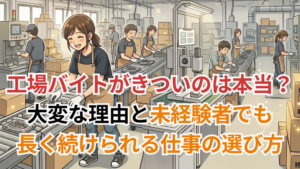 工場バイトがきついのは本当？大変な理由と未経験者でも長く続けられる仕事の選び方