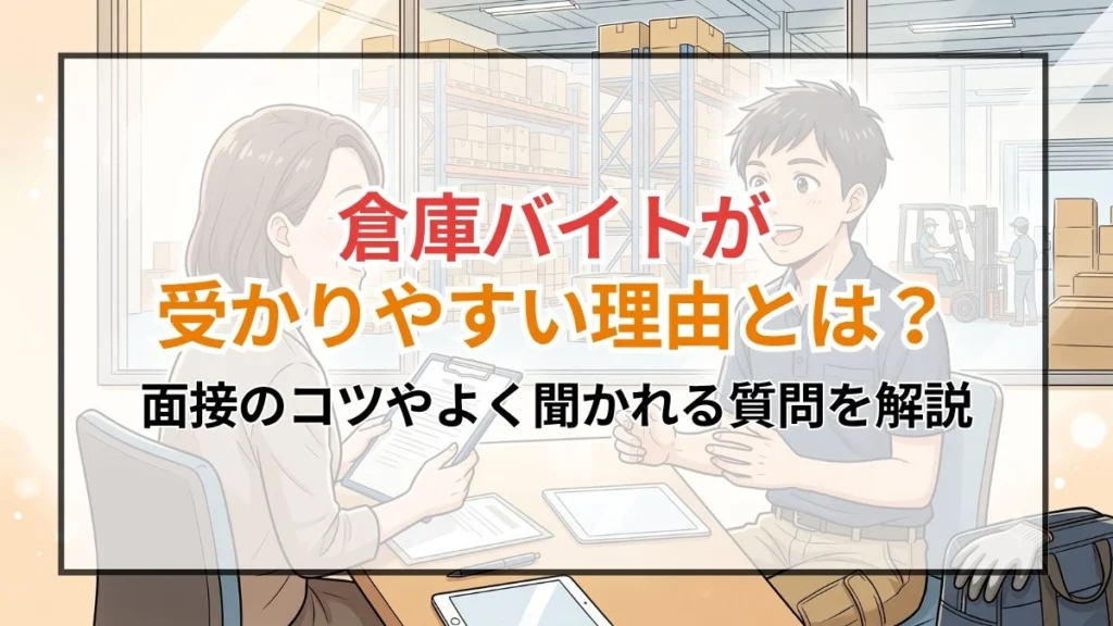 倉庫バイトが受かりやすい理由とは？面接のコツやよく聞かれる質問を解説