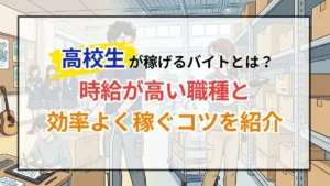 高校生が稼げるバイトとは？時給が高い職種と効率よく稼ぐコツを紹介