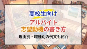 【高校生向け】アルバイト志望動機の書き方！理由別・職種別の例文も紹介
