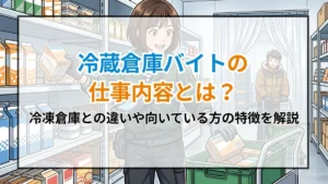 冷蔵倉庫バイトの仕事内容とは？冷凍倉庫との違いや向いている方の特徴を解説