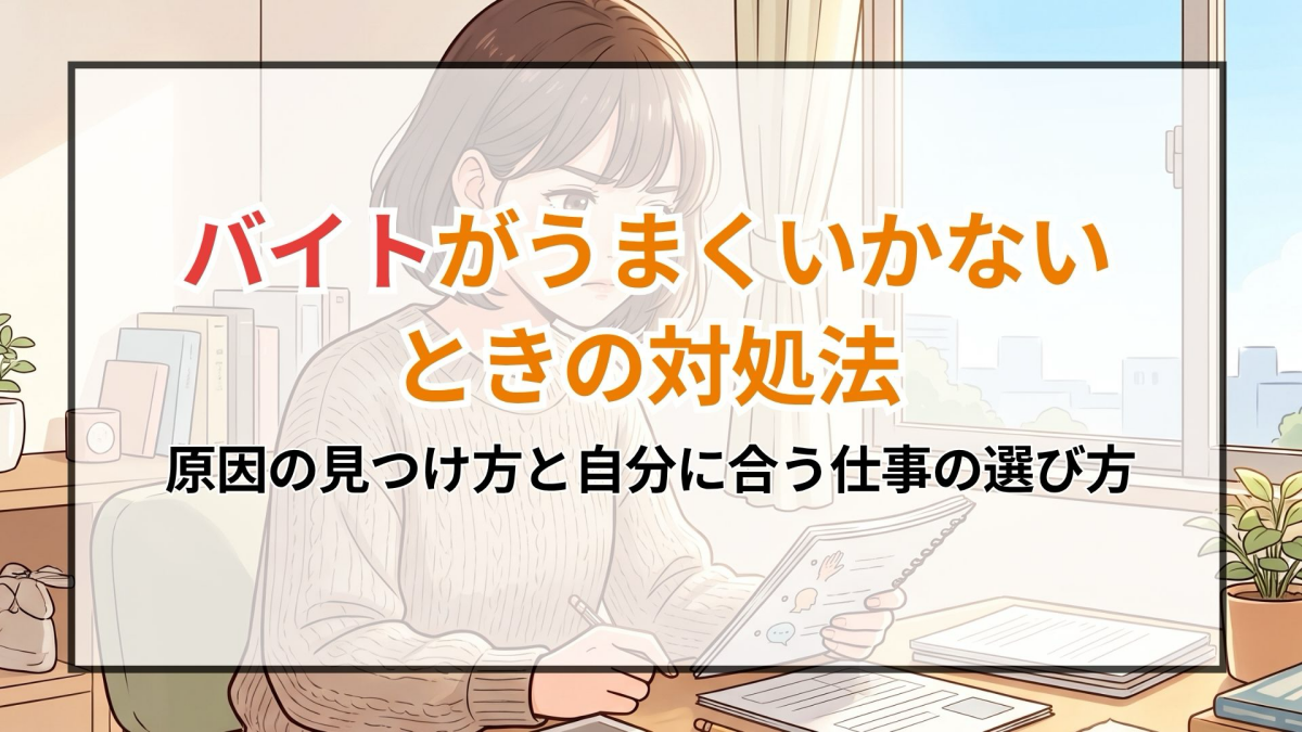 バイトがうまくいかないときの対処法！原因の見つけ方と自分に合う仕事の選び方